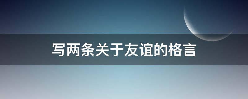 写两条关于友谊的格言（写出两句关于友谊的名言）