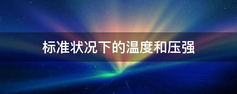 标准状况下的温度和压强（标准状况下的温度和压强分别是多少）