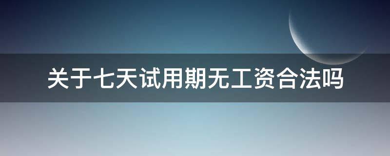 关于七天试用期无工资合法吗（试用期7天无工资合法吗）