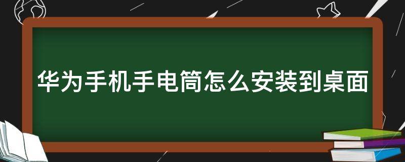 华为手机手电筒怎么安装到桌面（华为手机怎样把手电筒装在桌面上）