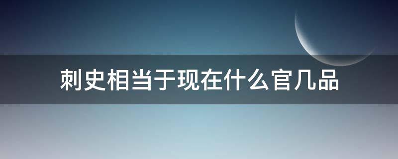 刺史相当于现在什么官几品 宋朝刺史相当于现在什么官几品