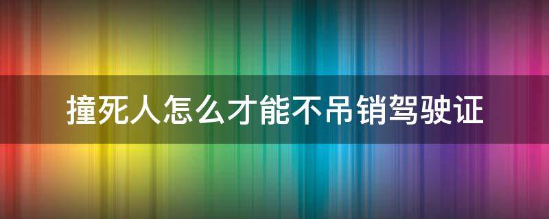 撞死人怎么才能不吊销驾驶证