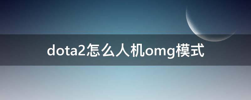 dota2怎么人机omg模式（dota omg模式）