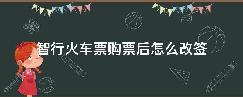 智行火车票购票后怎么改签（智行火车票如何改签）