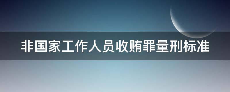 非国家工作人员收贿罪量刑标准 非国家工作人员收贿罪量刑标准,数额较大是多少