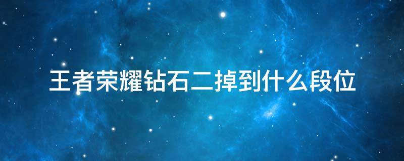 王者荣耀钻石二掉到什么段位（王者钻石掉下来什么段位）