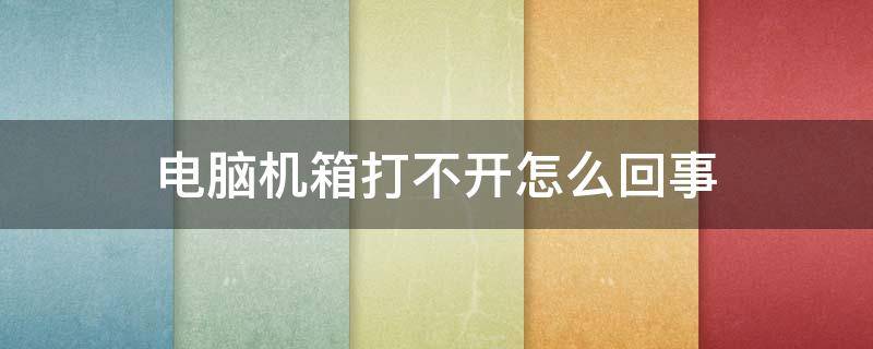 电脑机箱打不开怎么回事 电脑机箱打不开机的几种问题