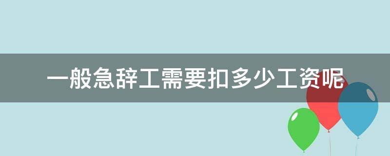 一般急辞工需要扣多少工资呢 如果急辞工,要扣多少工资?