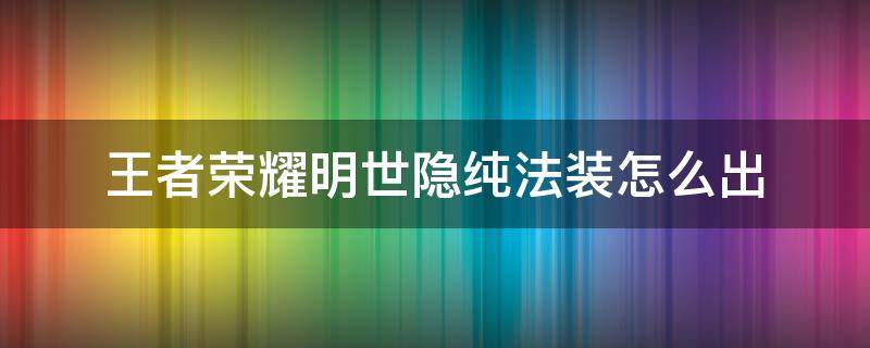 王者荣耀明世隐纯法装怎么出（王者荣耀明世隐的纯法装）