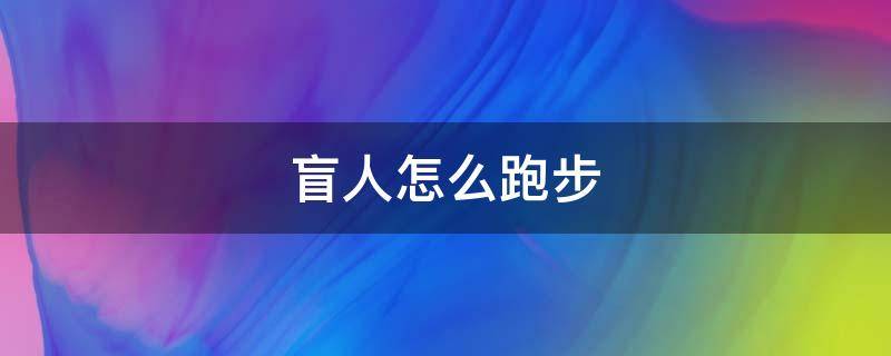 盲人怎么跑步（盲人怎么赛跑）