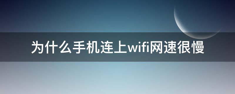 为什么手机连上wifi网速很慢 为什么手机连上wifi网速很慢怎么办