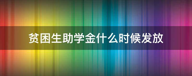 贫困生助学金什么时候发放 贫困生助学金什么时候发放2020