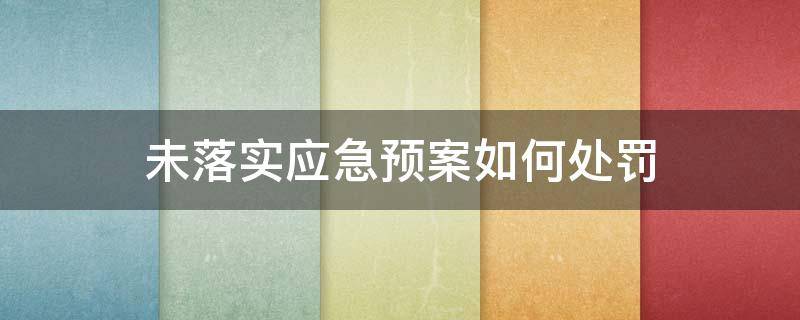 未落实应急预案如何处罚 应急预案演练未开展处罚