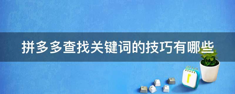 拼多多查找关键词的技巧有哪些 拼多多查找关键词的技巧有哪些呢