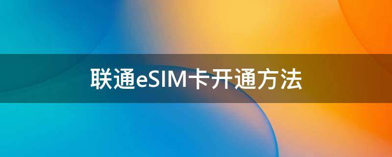 联通eSIM卡开通方法 联通esim卡开通流程