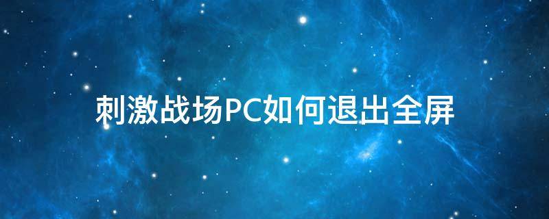 刺激战场PC如何退出全屏（吃鸡电脑版怎么退出全屏）