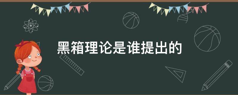 黑箱理论是谁提出的（黑箱理论的概念）