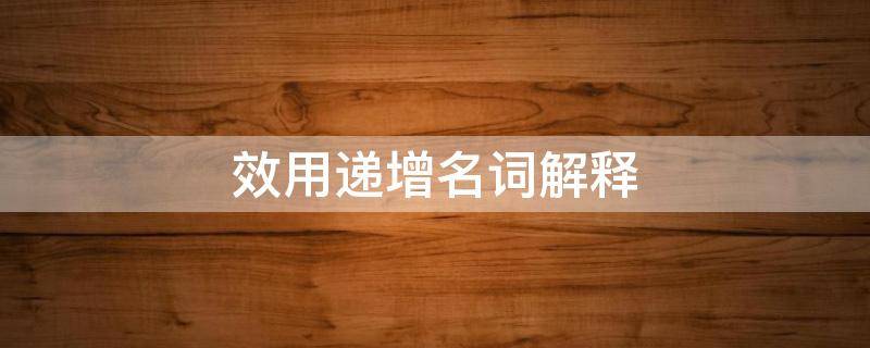 效用递增名词解释 增益效应名词解释