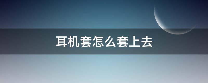 耳机套怎么套上去 一次性耳机套怎么套上去