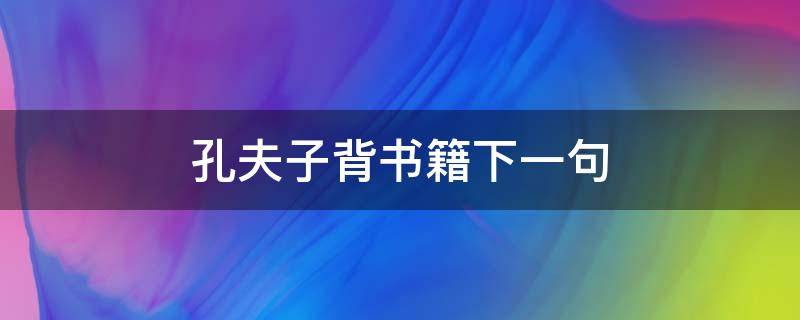 孔夫子背书籍下一句 孔夫子的嘴巴下一句