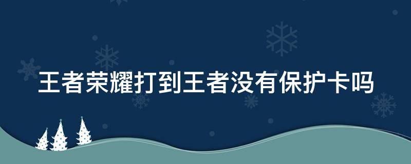 王者荣耀打到王者没有保护卡吗 王者荣耀打上王者有保护卡吗