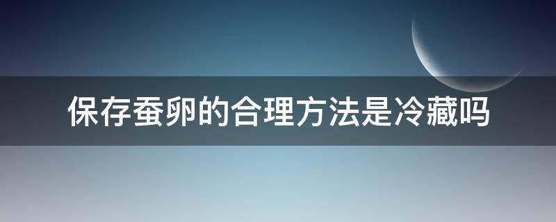 保存蚕卵的合理方法是冷藏吗 蚕卵冷藏可以保存多久