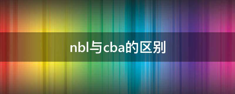 nbl与cba的区别 nbl和cba什么关系