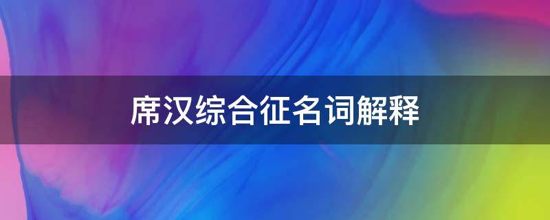 席汉综合征名词解释（名词解释席恩综合症）