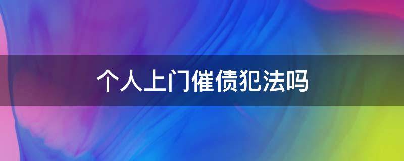 个人上门催债犯法吗 个人上门催债合法吗