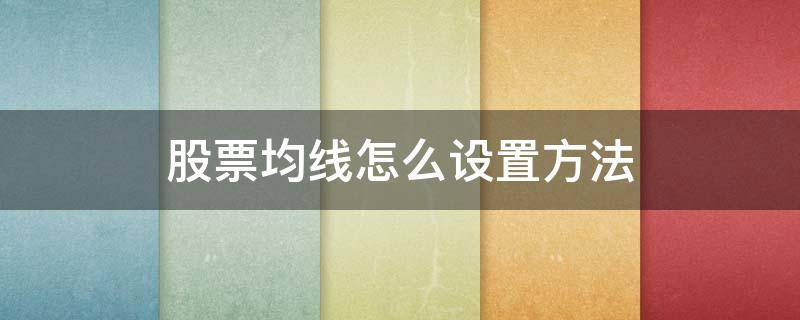 股票均线怎么设置方法 股票均线最佳设置方法