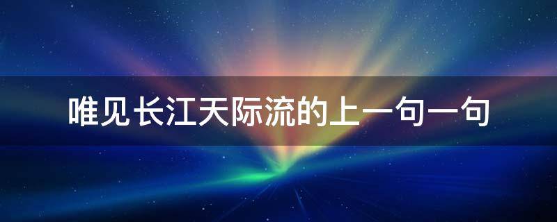 唯见长江天际流的上一句一句（唯见长江天际流的上一句）