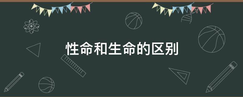 性命和生命的区别 性命和生命的意义差别