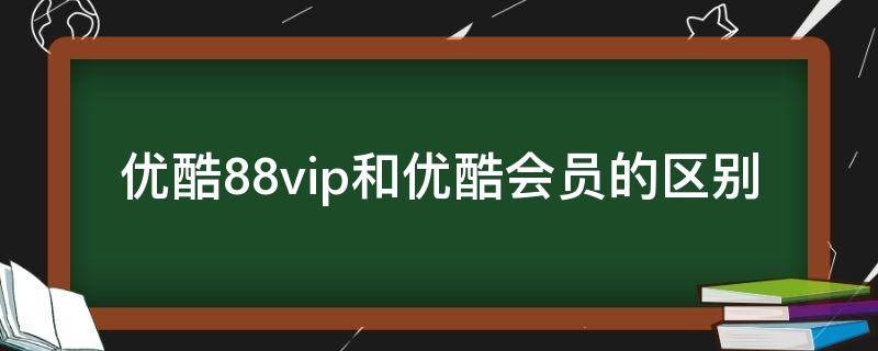 优酷88vip和优酷会员的区别（优酷88vip是优酷会员吗）