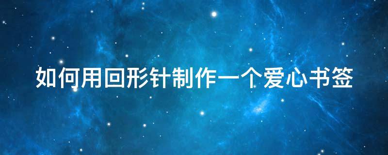 如何用回形针制作一个爱心书签 如何用回形针制作一个爱心书签教程