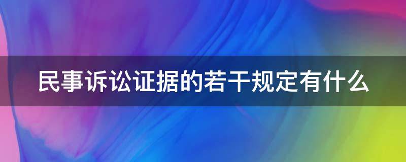 民事诉讼证据的若干规定有什么（民事诉讼证据的若干规定有什么效力）