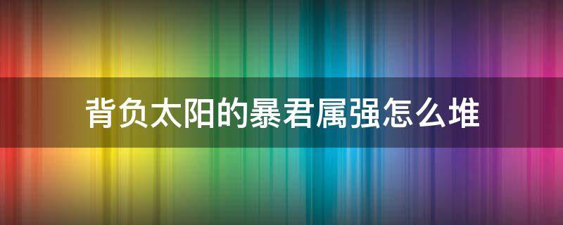 背负太阳的暴君属强怎么堆（太阳下的暴君要多少属强）