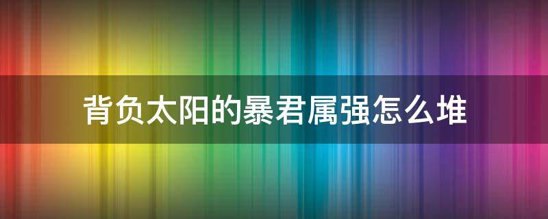 背负太阳的暴君属强怎么堆（太阳下的暴君要多少属强）