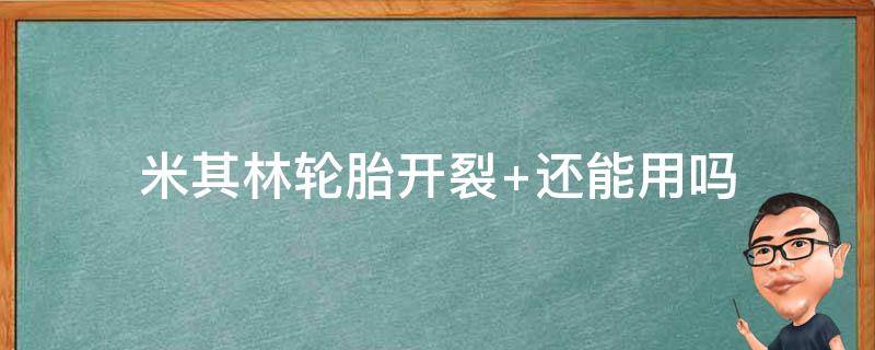 米其林轮胎开裂（米其林轮胎开裂到什么程度必须更换）