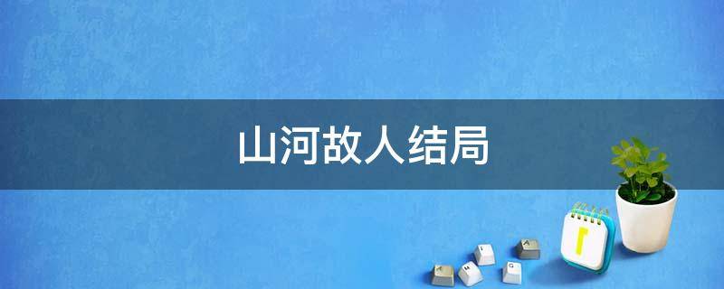 山河故人结局 山河故人结局乐到底回没回家