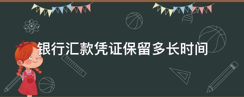 银行汇款凭证保留多长时间（银行取款凭证保留期限）