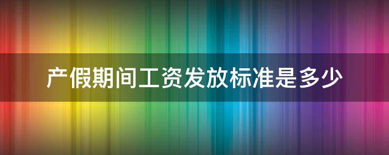 产假期间工资发放标准是多少 产假工资的发放标准