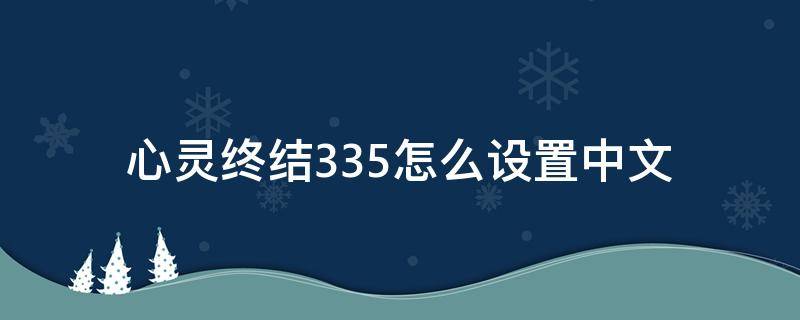 心灵终结3.3.5怎么设置中文（心灵终结3.3.5怎么调中文）