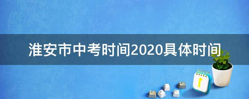 淮安市中考时间2020具体时间 淮安市中考时间2020具体时间科目