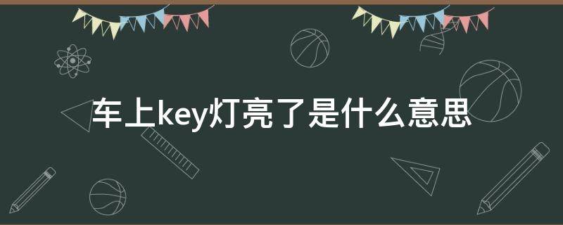 车上key灯亮了是什么意思 小汽车key灯亮是什么问题