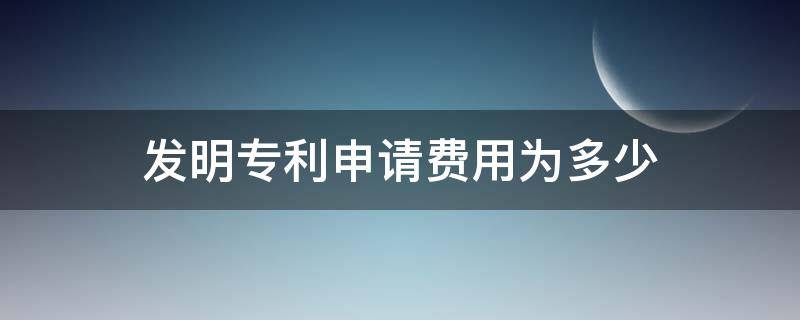 发明专利申请费用为多少 发明专利的申请费大概是多少