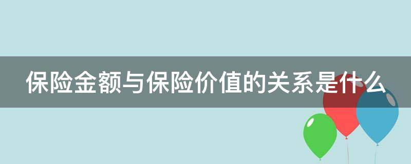 保险金额与保险价值的关系是什么 保险金额和保险价值的区别举例说明