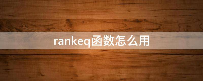 rank.eq函数怎么用（rankeq函数怎么用降序）