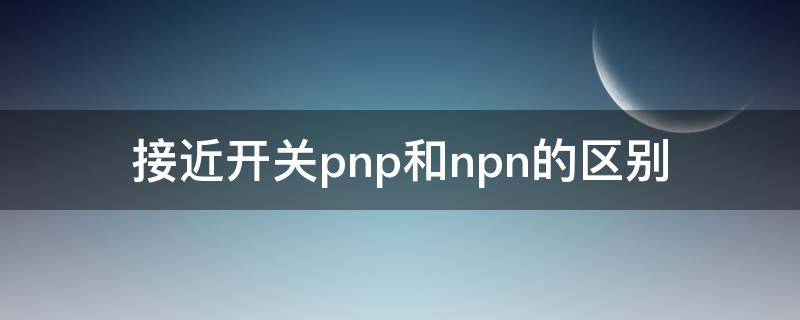 接近开关pnp和npn的区别 接近开关pnp和npn的区别原理图