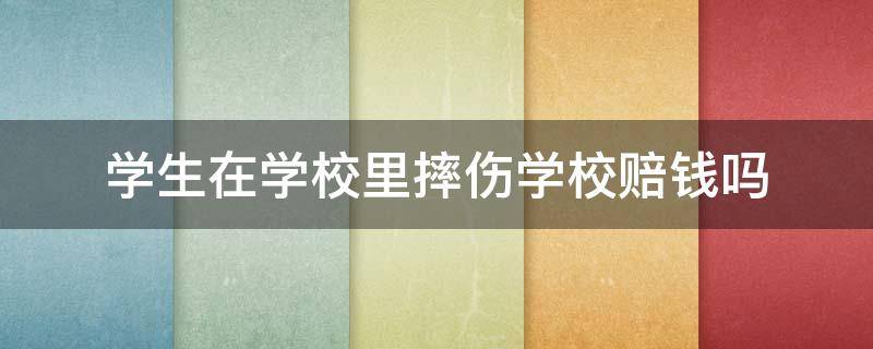 学生在学校里摔伤学校赔钱吗 学生在校摔伤学校是否应赔偿