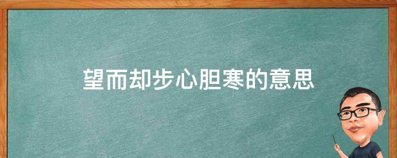 望而却步心胆寒的意思 望而却步心胆寒代表什么生肖